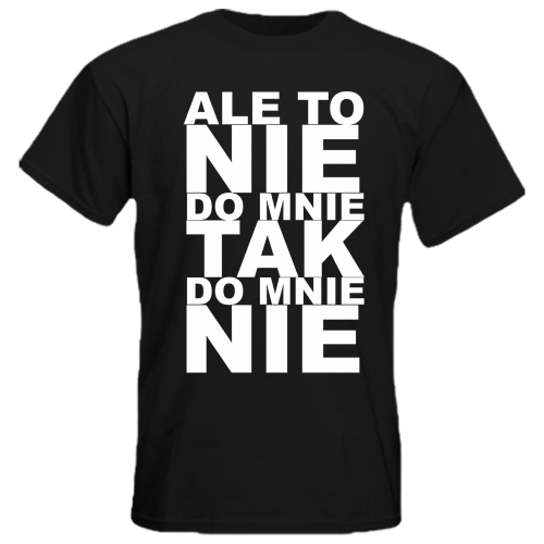 Koszulka Ale To Nie Do Mnie Tak Do Mnie Nie, t-shirt z nadrukiem