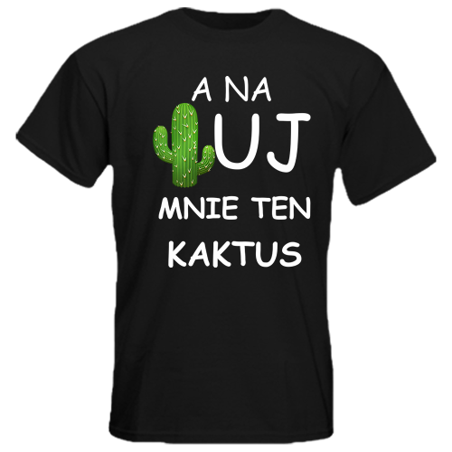 Koszulka A Na Uj Mi Ten Kaktus, t-shirt z nadrukiem